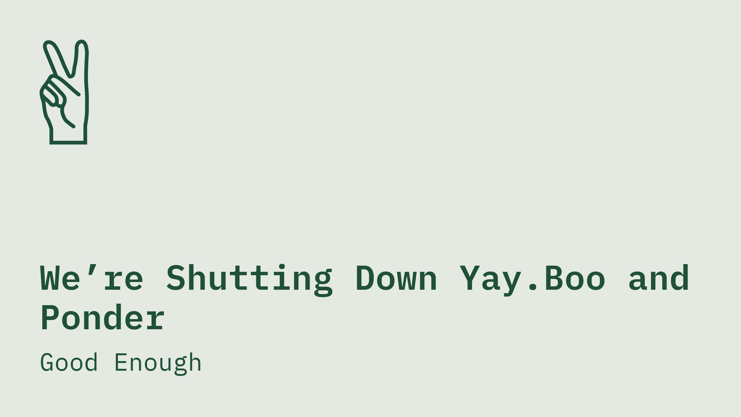 We're Shutting Down Yay.Boo and Ponder